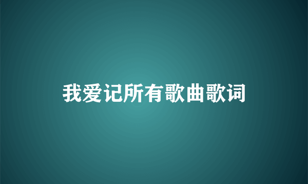 我爱记所有歌曲歌词