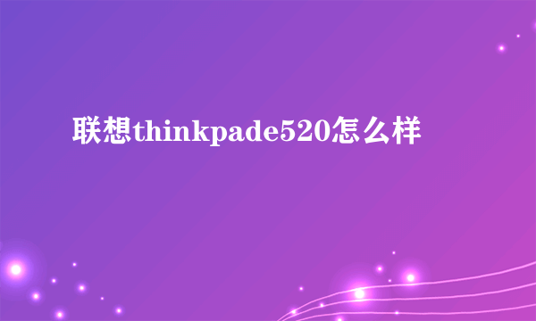 联想thinkpade520怎么样