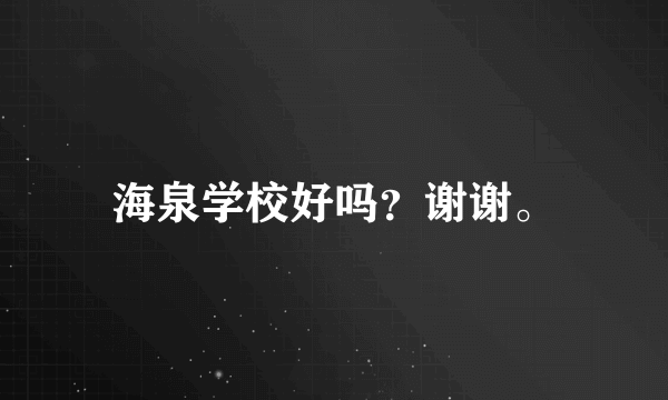 海泉学校好吗？谢谢。