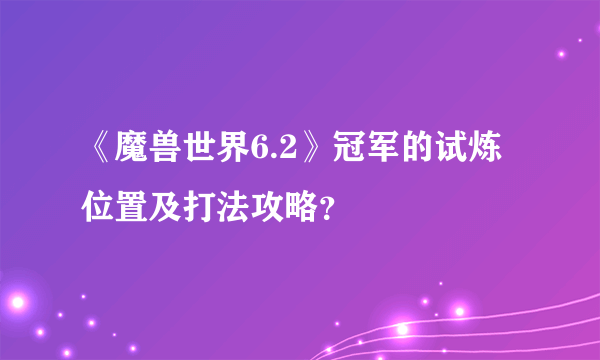 《魔兽世界6.2》冠军的试炼位置及打法攻略？