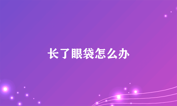 长了眼袋怎么办