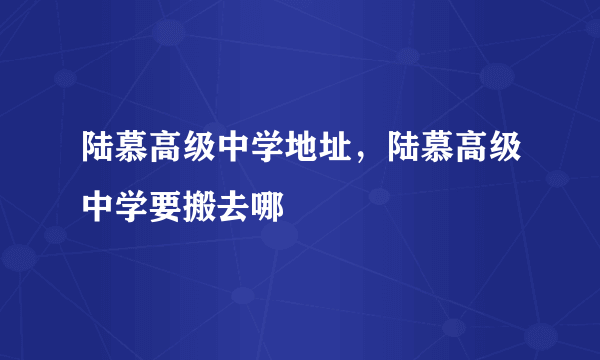 陆慕高级中学地址，陆慕高级中学要搬去哪