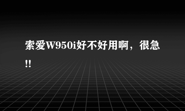 索爱W950i好不好用啊，很急!!