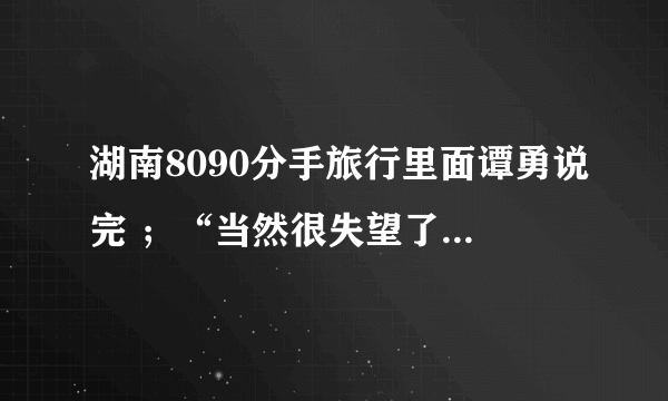 湖南8090分手旅行里面谭勇说完 ；“当然很失望了”。这句话之后放的那个 背景音乐叫什么名字？