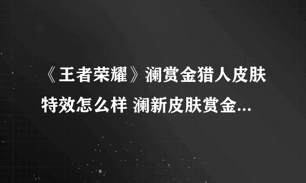 《王者荣耀》澜赏金猎人皮肤特效怎么样 澜新皮肤赏金猎人特效一览