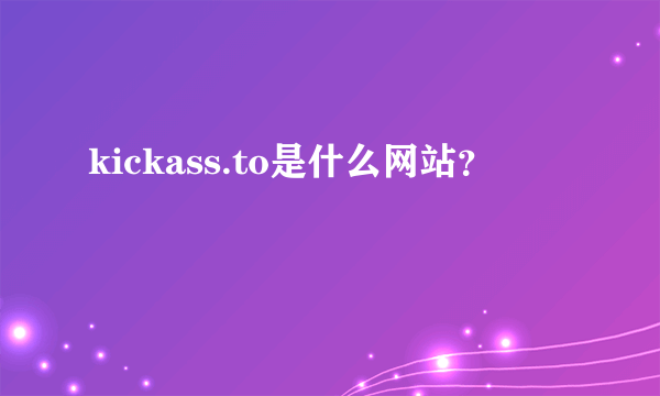 kickass.to是什么网站？