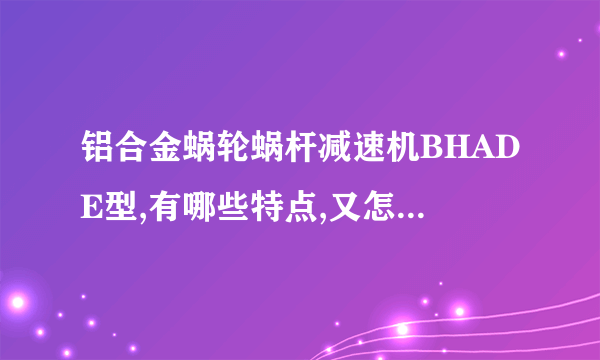 铝合金蜗轮蜗杆减速机BHADE型,有哪些特点,又怎么安装使用啊?