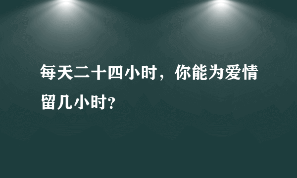 每天二十四小时，你能为爱情留几小时？