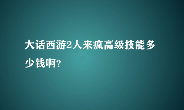 大话西游2人来疯高级技能多少钱啊？