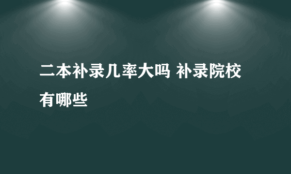 二本补录几率大吗 补录院校有哪些