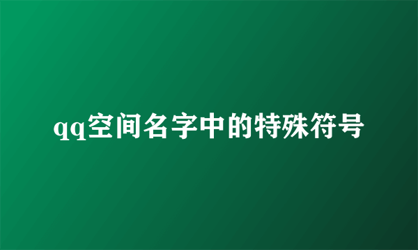 qq空间名字中的特殊符号