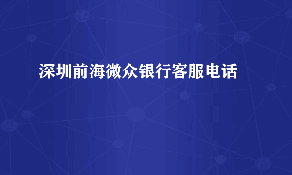 深圳前海微众银行客服电话 