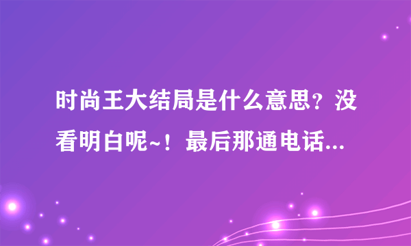 时尚王大结局是什么意思？没看明白呢~！最后那通电话打的莫名其妙的呢，怎么英杰就死了？