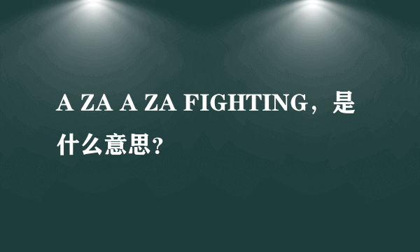 A ZA A ZA FIGHTING，是什么意思？