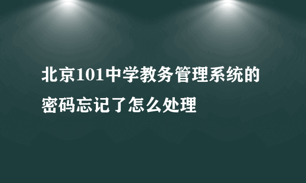 北京101中学教务管理系统的密码忘记了怎么处理