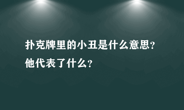 扑克牌里的小丑是什么意思？他代表了什么？