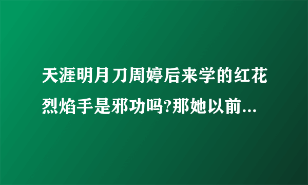 天涯明月刀周婷后来学的红花烈焰手是邪功吗?那她以前的红花火焰手是不是邪功呢?