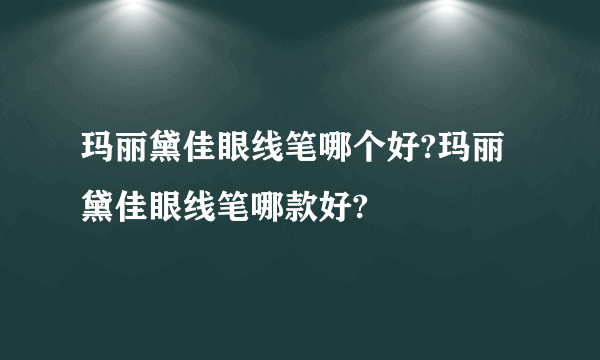 玛丽黛佳眼线笔哪个好?玛丽黛佳眼线笔哪款好?