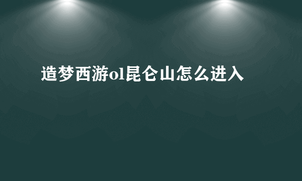 造梦西游ol昆仑山怎么进入