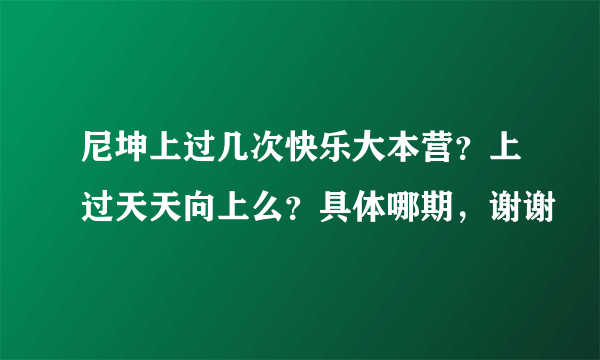 尼坤上过几次快乐大本营？上过天天向上么？具体哪期，谢谢