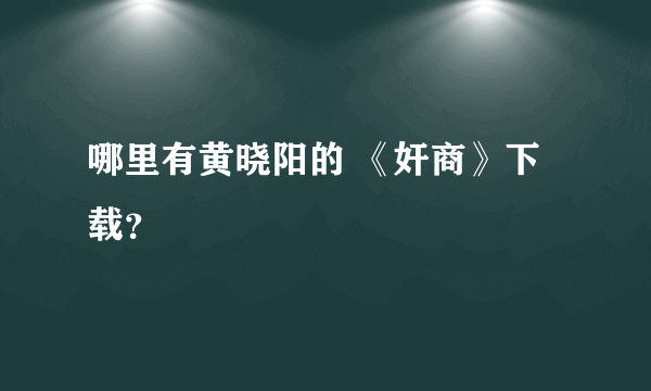 哪里有黄晓阳的 《奸商》下载？