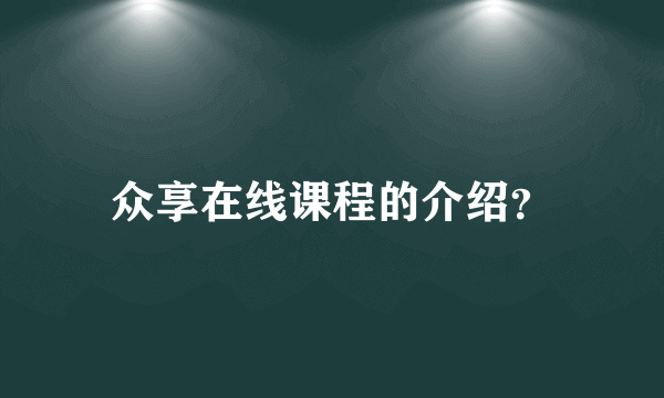 众享在线课程的介绍？