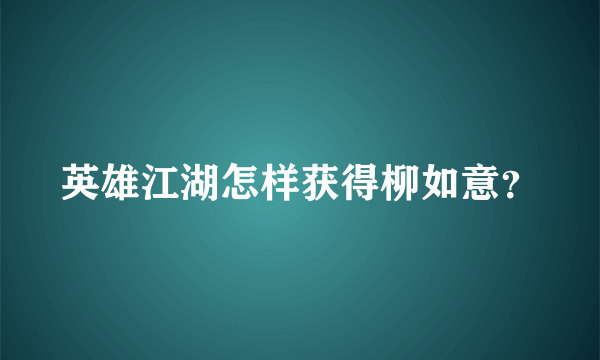 英雄江湖怎样获得柳如意？