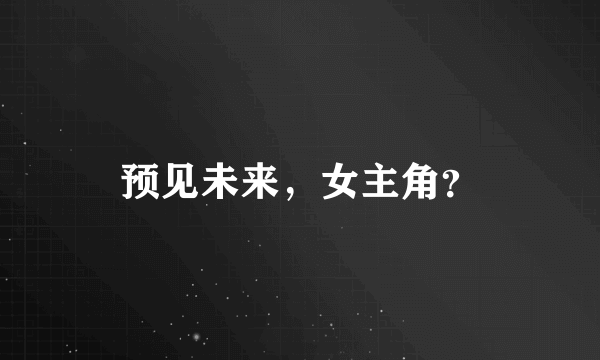 预见未来，女主角？