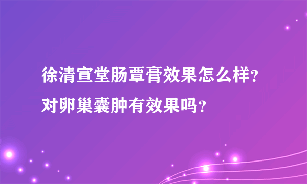 徐清宣堂肠覃膏效果怎么样？对卵巢囊肿有效果吗？