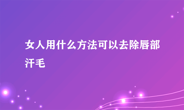 女人用什么方法可以去除唇部汗毛