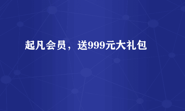 起凡会员，送999元大礼包