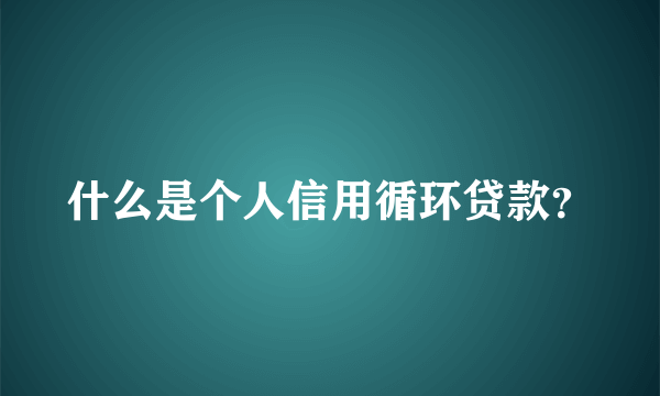 什么是个人信用循环贷款？