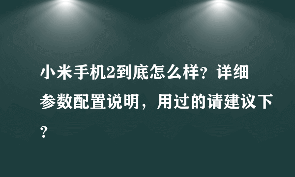 小米手机2到底怎么样？详细参数配置说明，用过的请建议下？