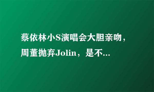 蔡依林小S演唱会大胆亲吻，周董抛弃Jolin，是不是因为她太开放？