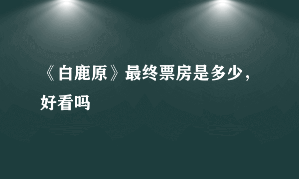 《白鹿原》最终票房是多少，好看吗