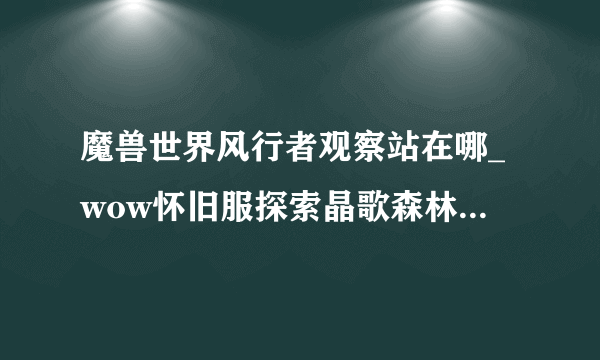 魔兽世界风行者观察站在哪_wow怀旧服探索晶歌森林成就风行者观察站位置坐标_飞外网游