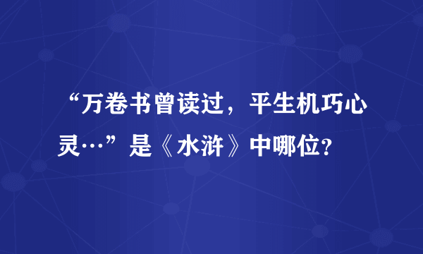 “万卷书曾读过，平生机巧心灵…”是《水浒》中哪位？