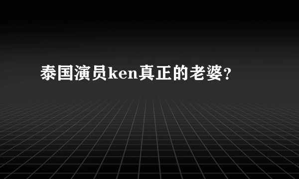 泰国演员ken真正的老婆？