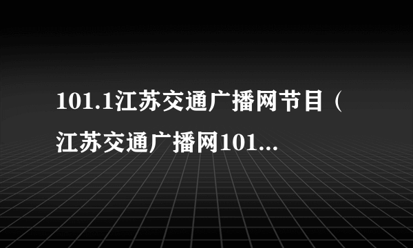 101.1江苏交通广播网节目（江苏交通广播网101 1在线收听）