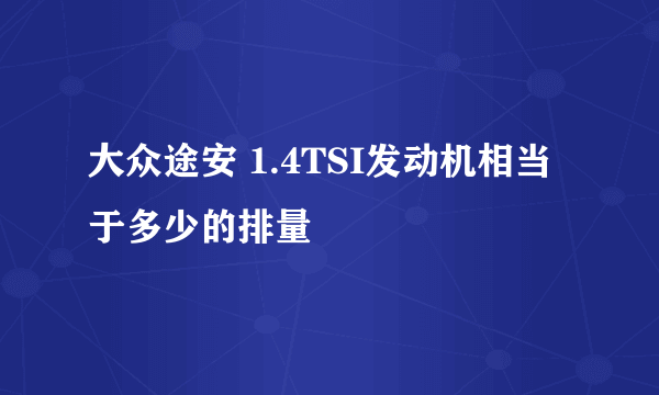 大众途安 1.4TSI发动机相当于多少的排量