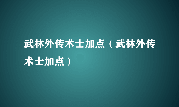 武林外传术士加点（武林外传术士加点）