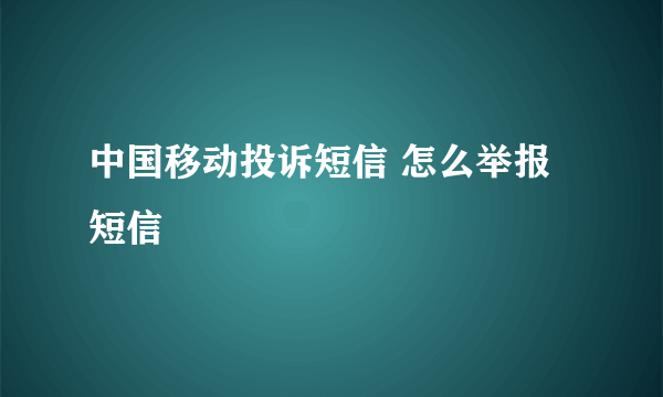 中国移动投诉短信 怎么举报短信