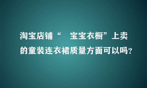 淘宝店铺“廸宝宝衣橱”上卖的童装连衣裙质量方面可以吗？