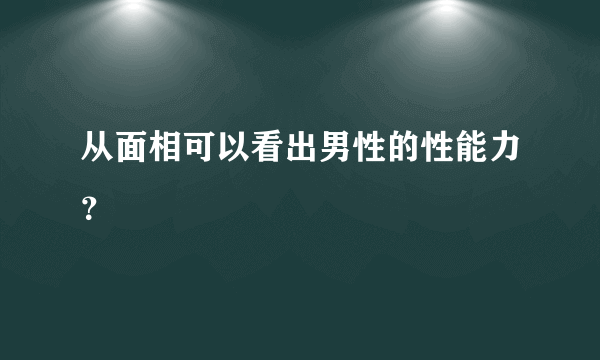 从面相可以看出男性的性能力？