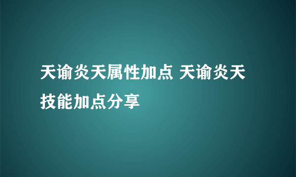 天谕炎天属性加点 天谕炎天技能加点分享