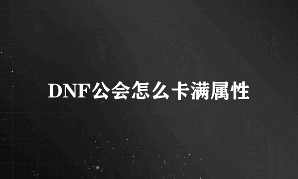 DNF公会怎么卡满属性