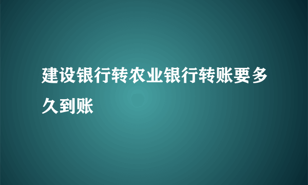 建设银行转农业银行转账要多久到账