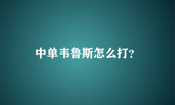 中单韦鲁斯怎么打？