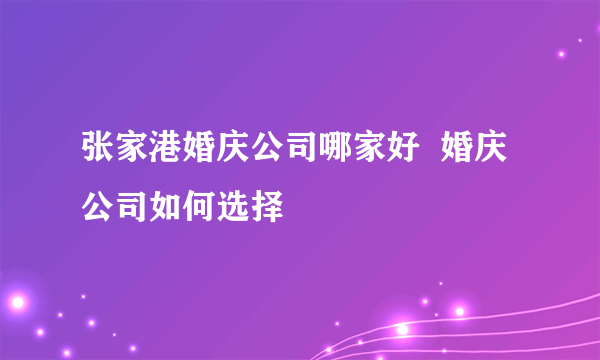 张家港婚庆公司哪家好  婚庆公司如何选择