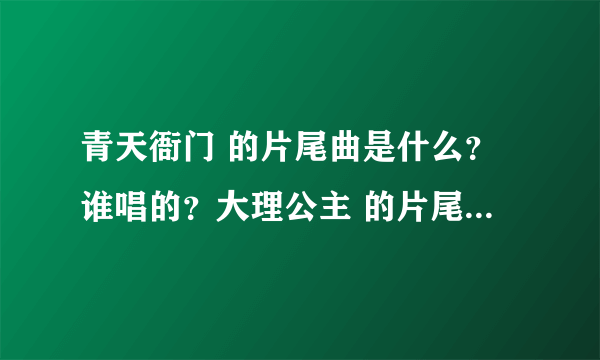 青天衙门 的片尾曲是什么？谁唱的？大理公主 的片尾曲是什么？谁唱的？